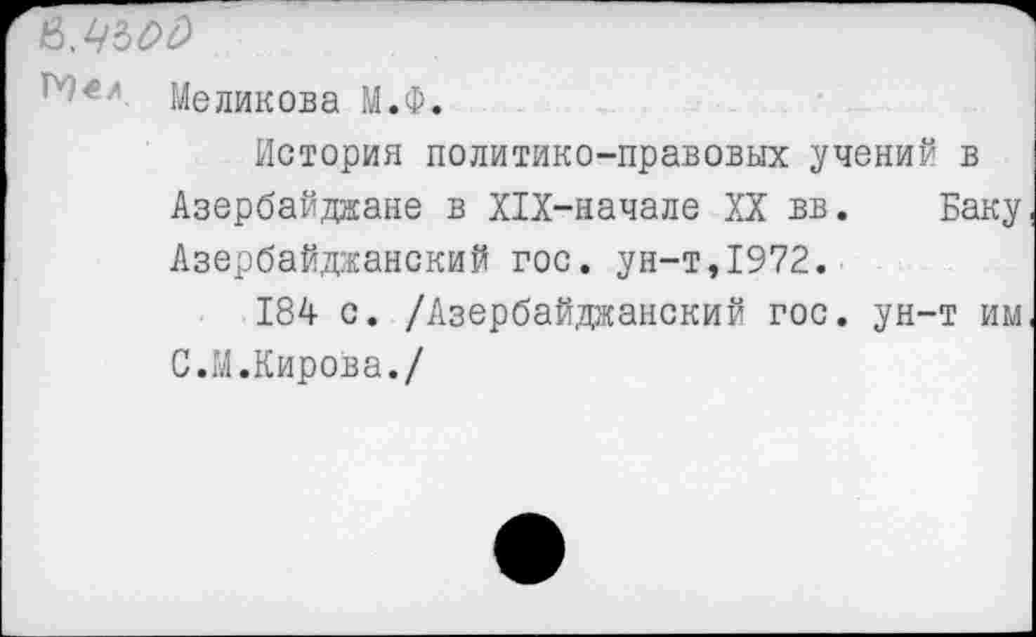 ﻿с ' Меликова М.Ф.
История политико-правовых учений в Азербайджане в Х1Х-начале XX вв. Баку Азербайджанский гос. ун-т,1972.
184 с. /Азербайджанский гос. ун-т им С.М.Кирова./